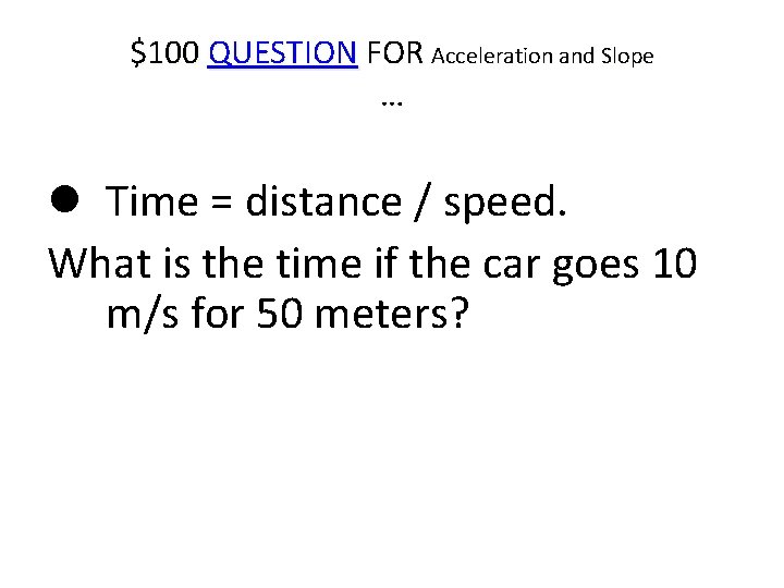 $100 QUESTION FOR Acceleration and Slope … Time = distance / speed. What is