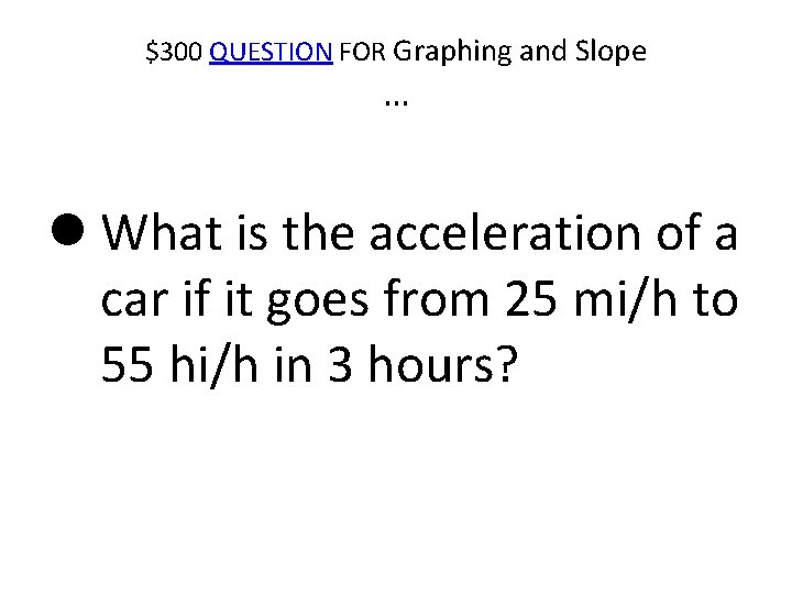 $300 QUESTION FOR Graphing and Slope … What is the acceleration of a car