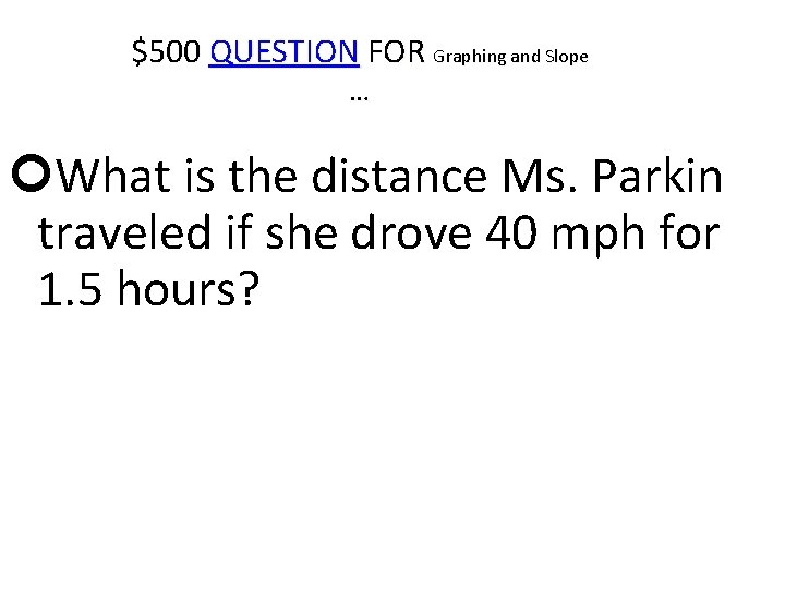 $500 QUESTION FOR Graphing and Slope … What is the distance Ms. Parkin traveled