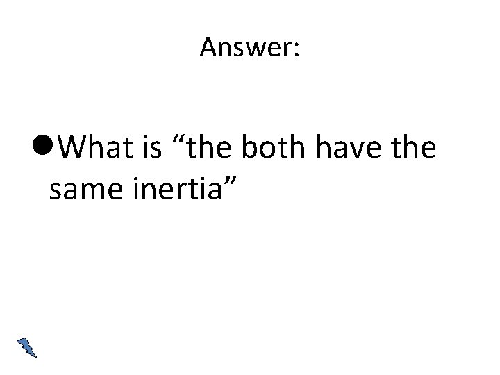 Answer: What is “the both have the same inertia” 