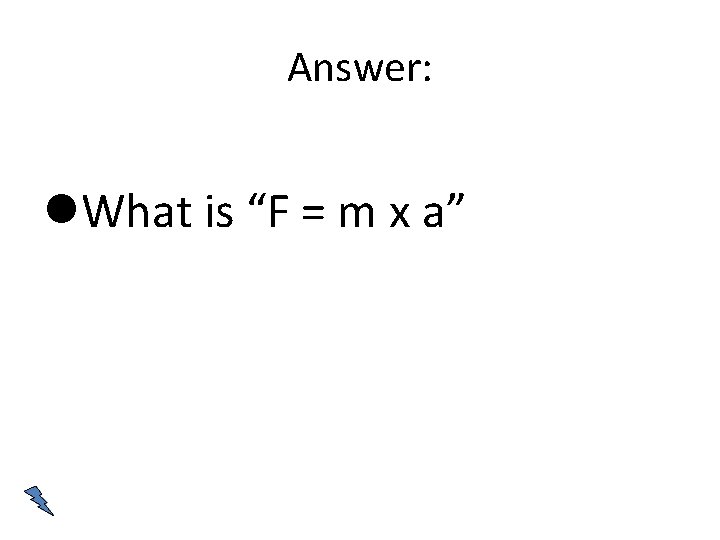 Answer: What is “F = m x a” 