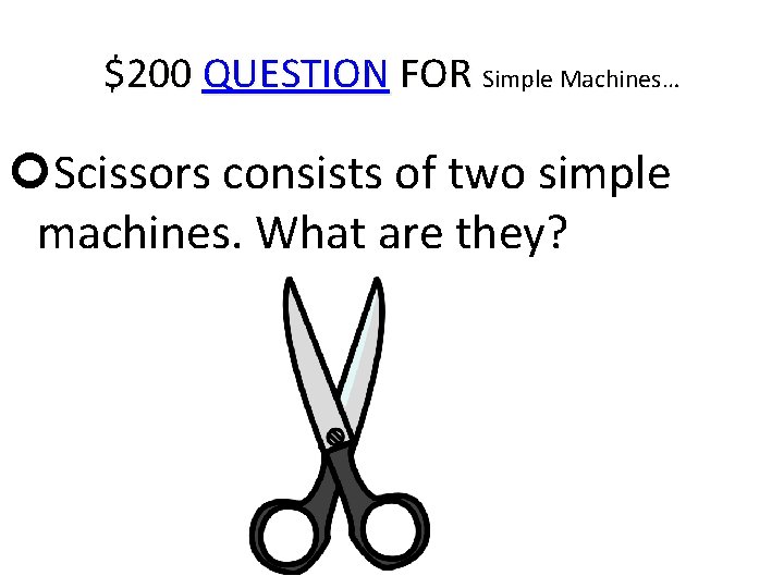 $200 QUESTION FOR Simple Machines… Scissors consists of two simple machines. What are they?