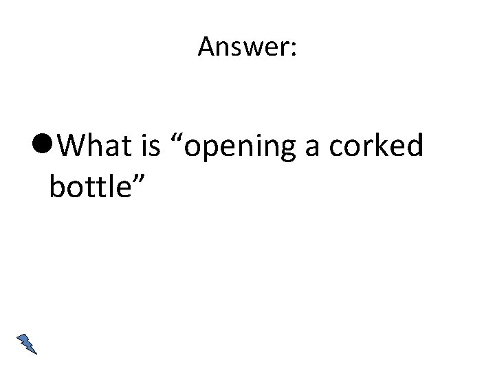 Answer: What is “opening a corked bottle” 