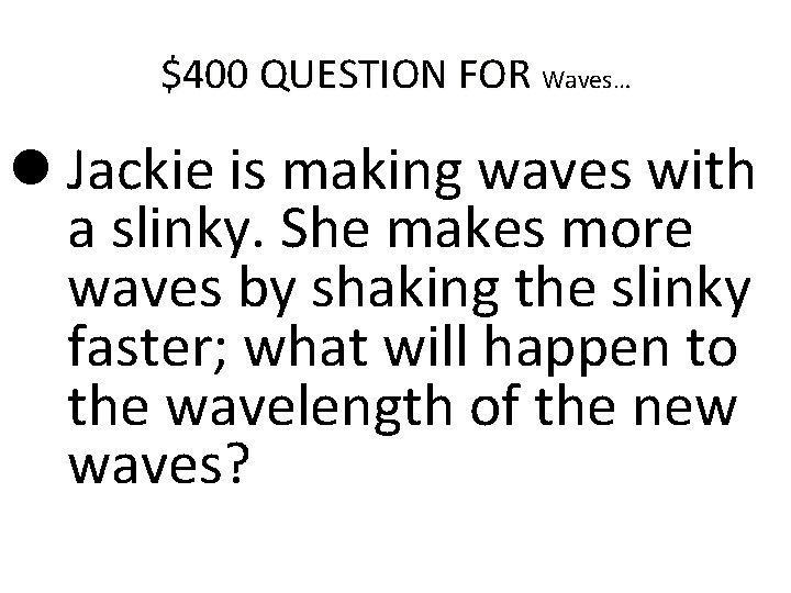 $400 QUESTION FOR Waves… Jackie is making waves with a slinky. She makes more