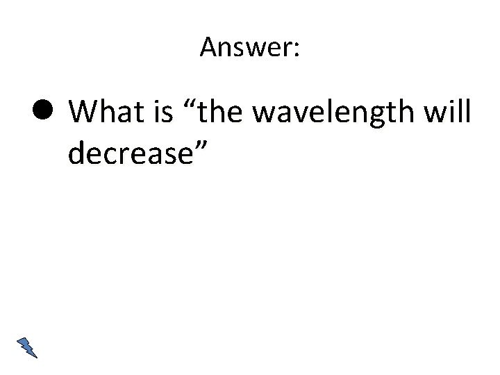 Answer: What is “the wavelength will decrease” 