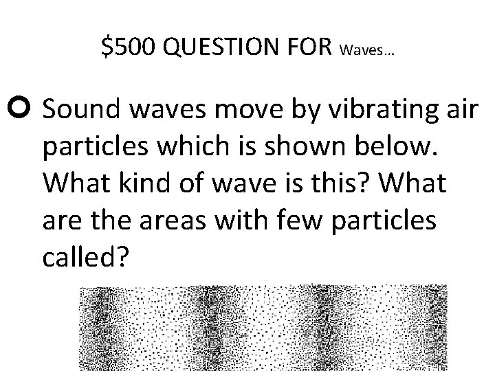 $500 QUESTION FOR Waves… Sound waves move by vibrating air particles which is shown