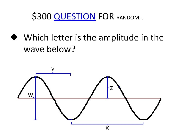 $300 QUESTION FOR RANDOM… Which letter is the amplitude in the wave below? 