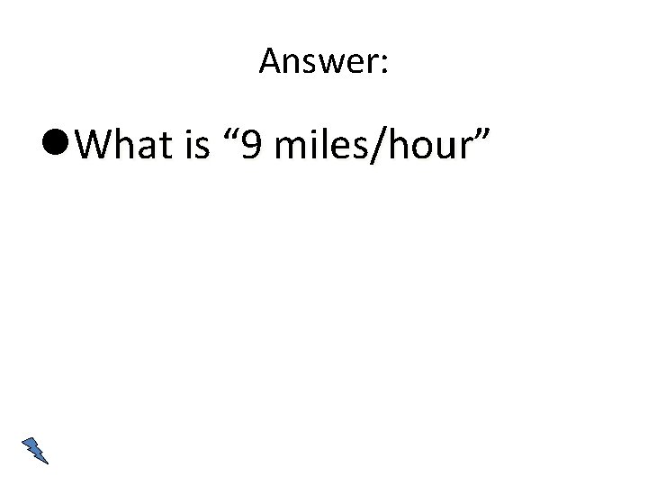 Answer: What is “ 9 miles/hour” 