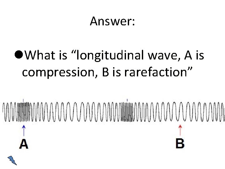 Answer: What is “longitudinal wave, A is compression, B is rarefaction” 