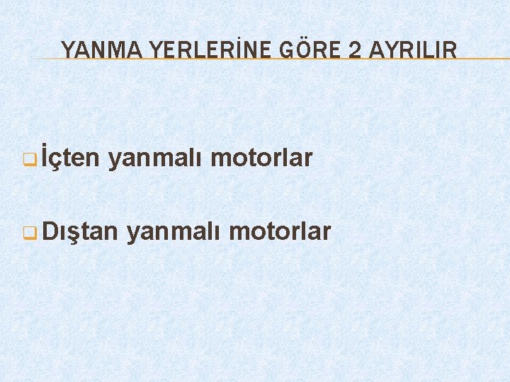 YANMA YERLERİNE GÖRE 2 AYRILIR q İçten yanmalı motorlar q Dıştan yanmalı motorlar 