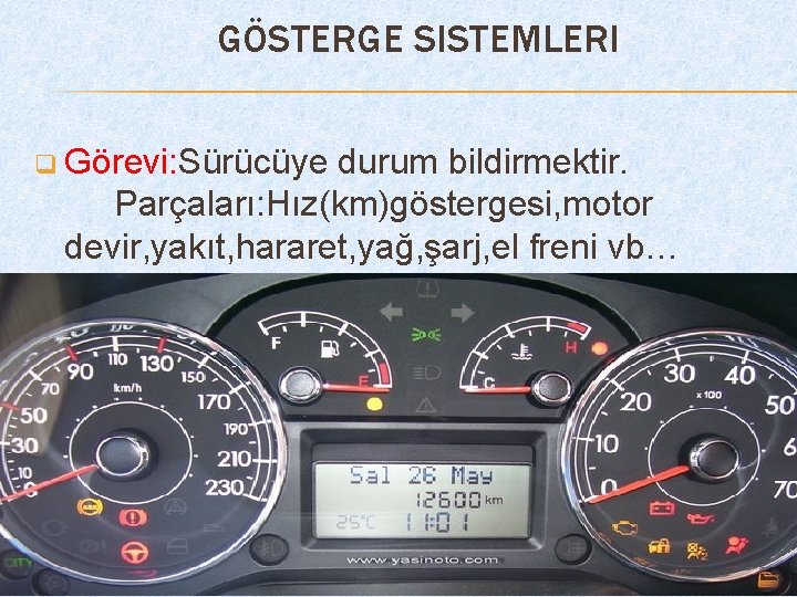 GÖSTERGE SISTEMLERI q Görevi: Sürücüye durum bildirmektir. Parçaları: Hız(km)göstergesi, motor devir, yakıt, hararet, yağ,