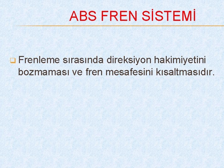 ABS FREN SİSTEMİ q Frenleme sırasında direksiyon hakimiyetini bozmaması ve fren mesafesini kısaltmasıdır. 