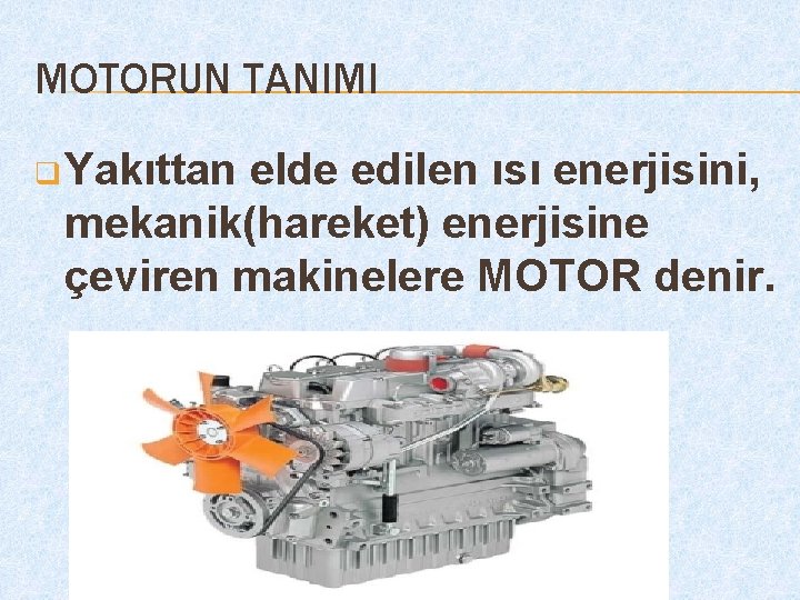 MOTORUN TANIMI q Yakıttan elde edilen ısı enerjisini, mekanik(hareket) enerjisine çeviren makinelere MOTOR denir.