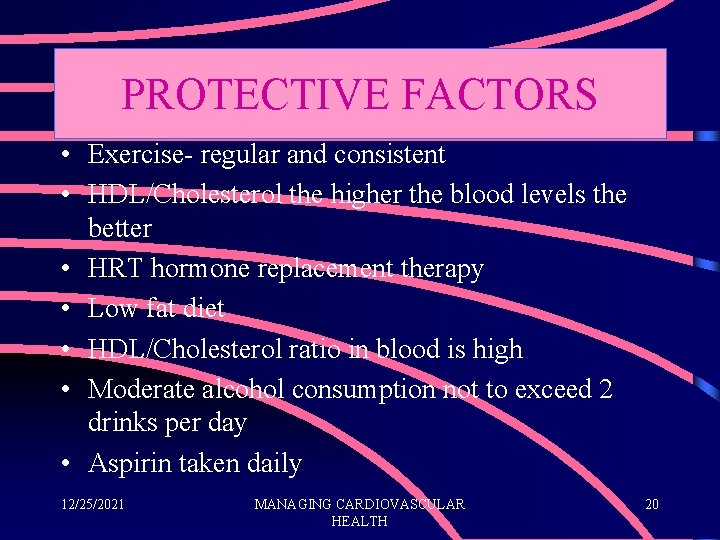 PROTECTIVE FACTORS • Exercise- regular and consistent • HDL/Cholesterol the higher the blood levels