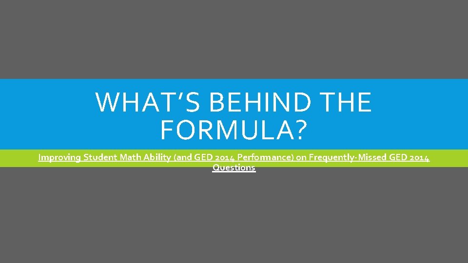 WHAT’S BEHIND THE FORMULA? Improving Student Math Ability (and GED 2014 Performance) on Frequently-Missed