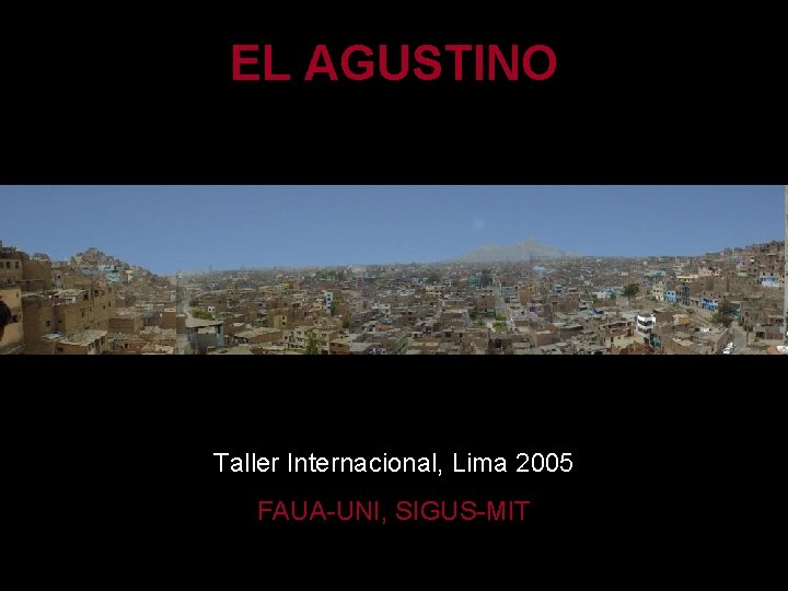 EL AGUSTINO Taller Internacional, Lima 2005 FAUA-UNI, SIGUS-MIT 