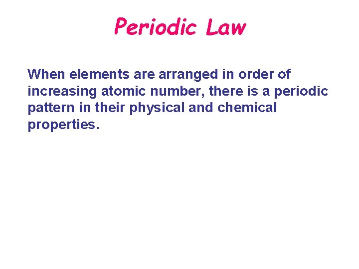 Periodic Law When elements are arranged in order of increasing atomic number, there is
