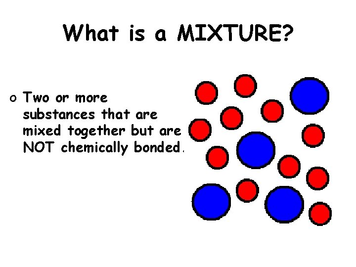 What is a MIXTURE? o Two or more substances that are mixed together but