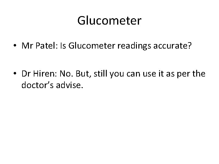 Glucometer • Mr Patel: Is Glucometer readings accurate? • Dr Hiren: No. But, still