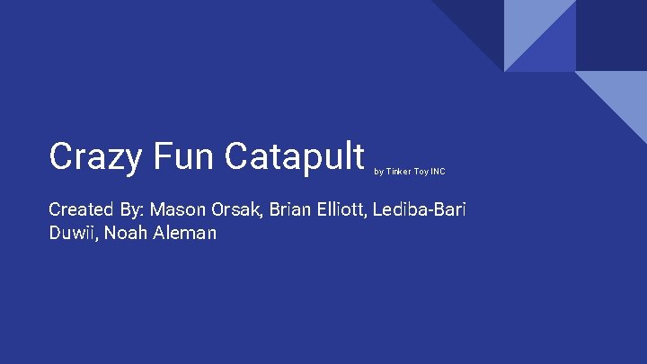 Crazy Fun Catapult by Tinker Toy INC Created By: Mason Orsak, Brian Elliott, Lediba-Bari