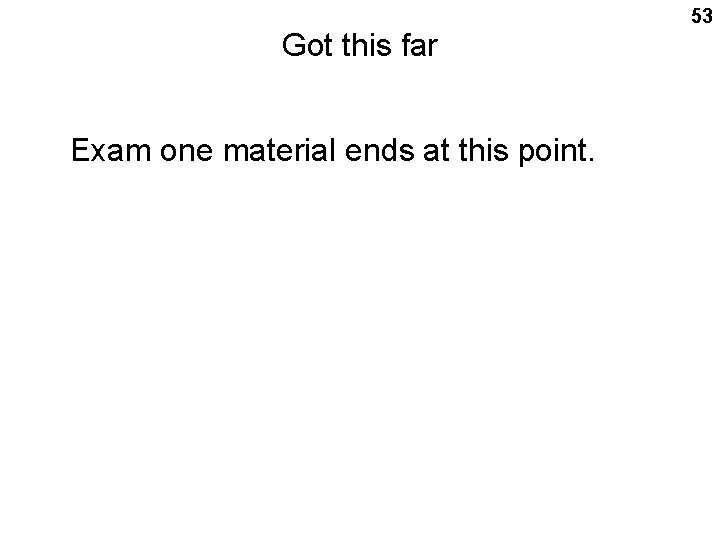 53 Got this far Exam one material ends at this point. 