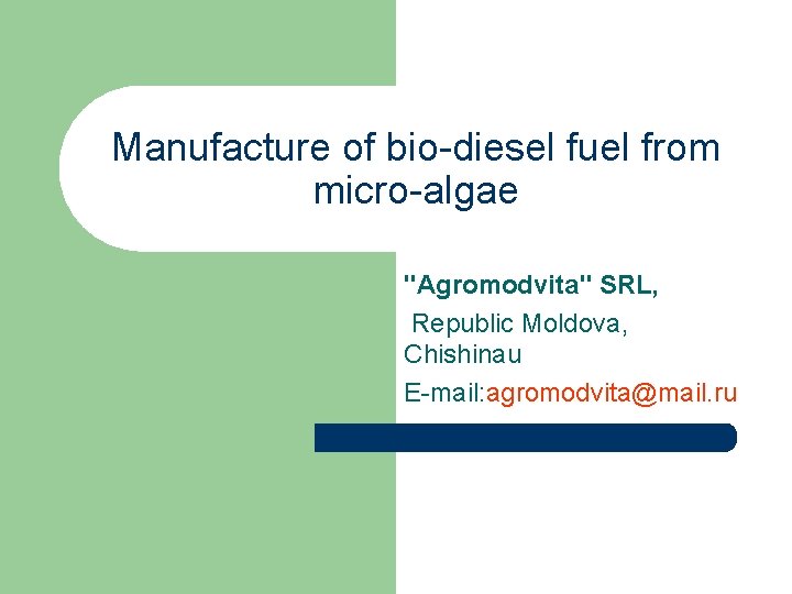 Manufacture of bio-diesel fuel from micro-algae "Agromodvita" SRL, Republic Moldova, Chishinau E-mail: agromodvita@mail. ru