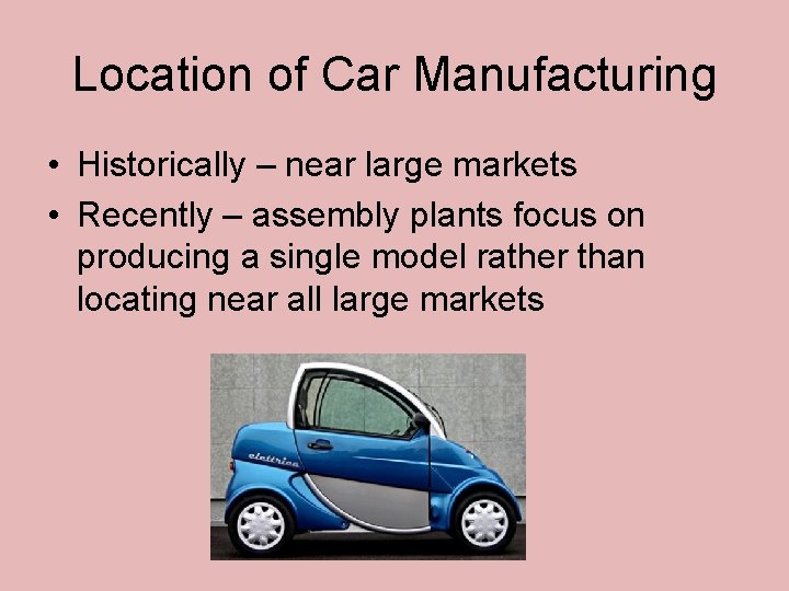 Location of Car Manufacturing • Historically – near large markets • Recently – assembly