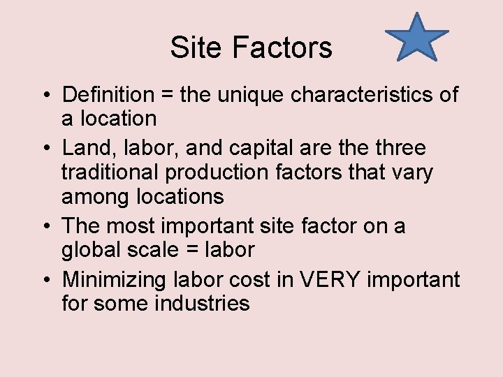 Site Factors • Definition = the unique characteristics of a location • Land, labor,