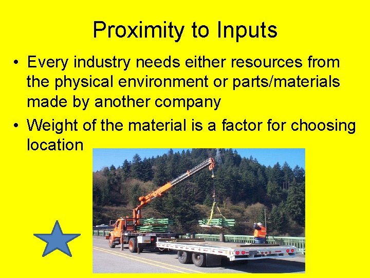 Proximity to Inputs • Every industry needs either resources from the physical environment or