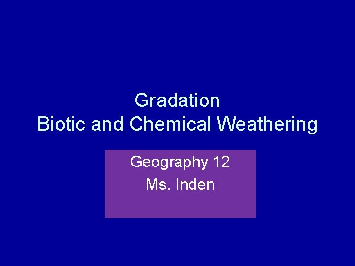Gradation Biotic and Chemical Weathering Geography 12 Ms. Inden 