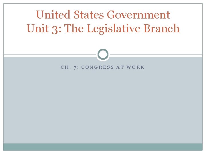 United States Government Unit 3: The Legislative Branch CH. 7: CONGRESS AT WORK 