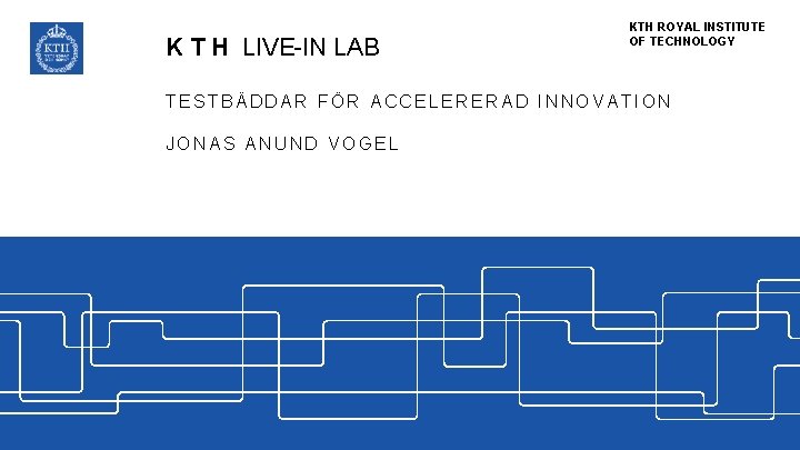 K T H LIVE-IN LAB KTH ROYAL INSTITUTE OF TECHNOLOGY TESTBÄDDAR FÖR ACCELERERAD INNOVATION