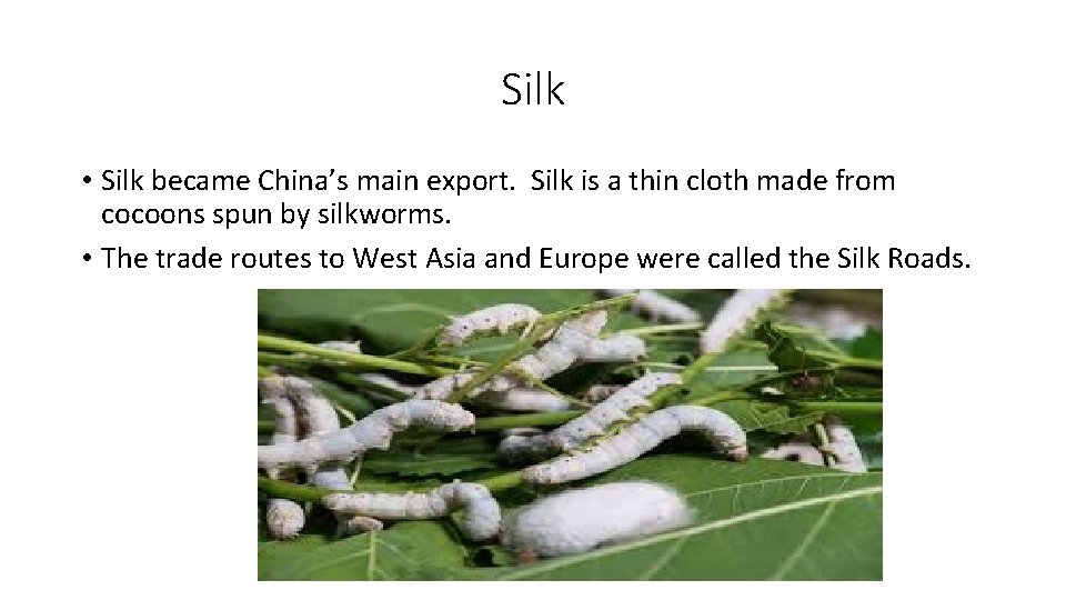 Silk • Silk became China’s main export. Silk is a thin cloth made from