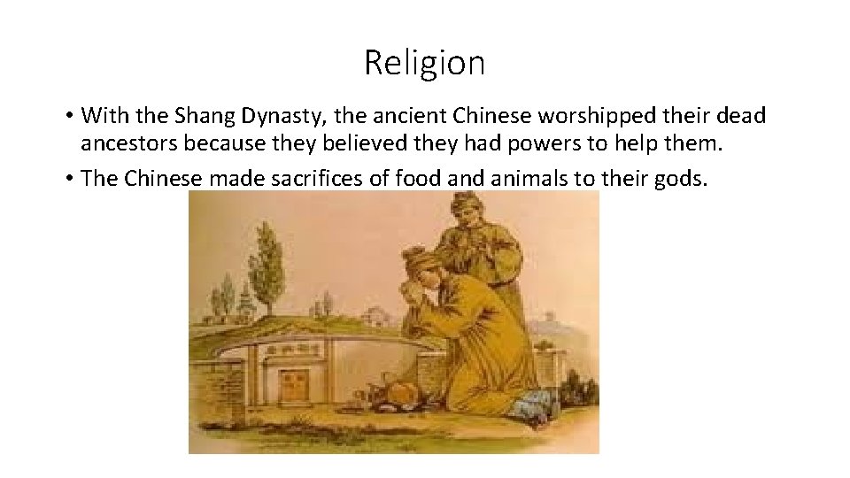 Religion • With the Shang Dynasty, the ancient Chinese worshipped their dead ancestors because