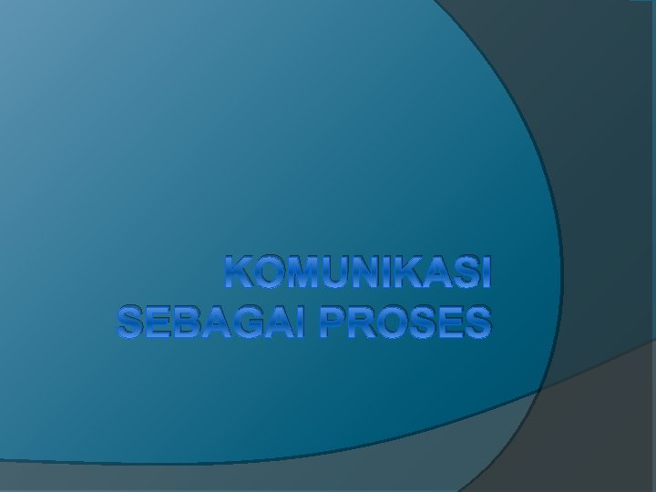 KOMUNIKASI SEBAGAI PROSES 