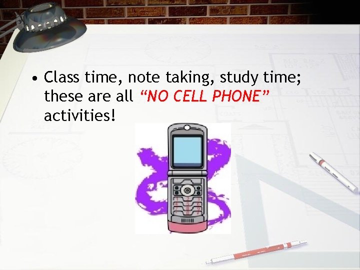  • Class time, note taking, study time; these are all “NO CELL PHONE”