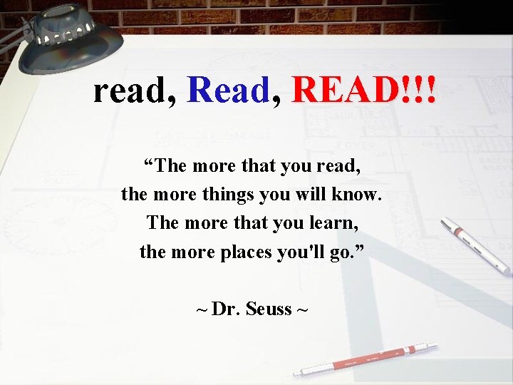 read, READ!!! “The more that you read, the more things you will know. The