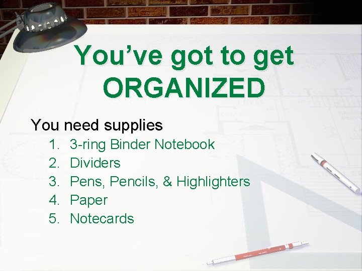 You’ve got to get ORGANIZED You need supplies 1. 2. 3. 4. 5. 3