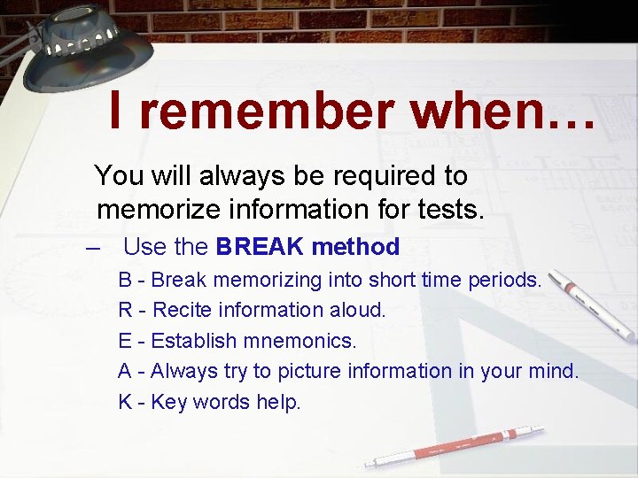 I remember when… You will always be required to memorize information for tests. –