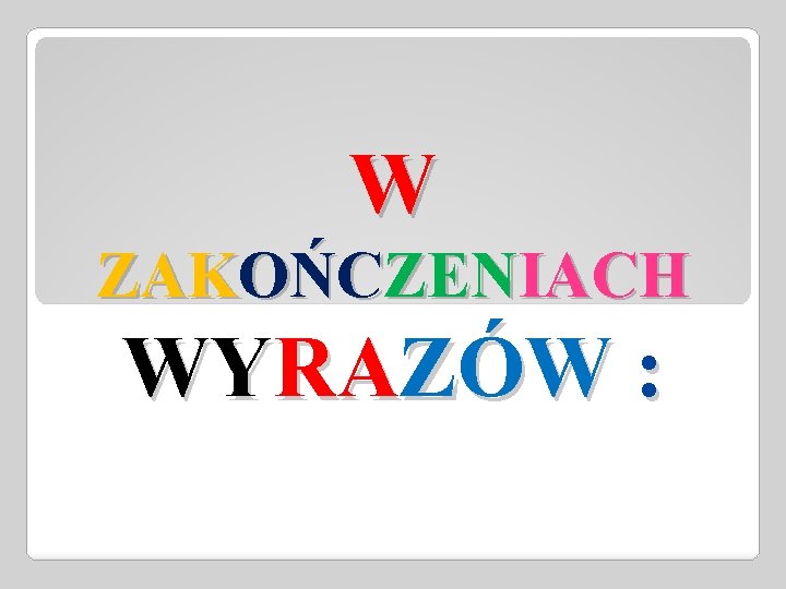 W ZAKOŃCZENIACH WYRAZÓW : 