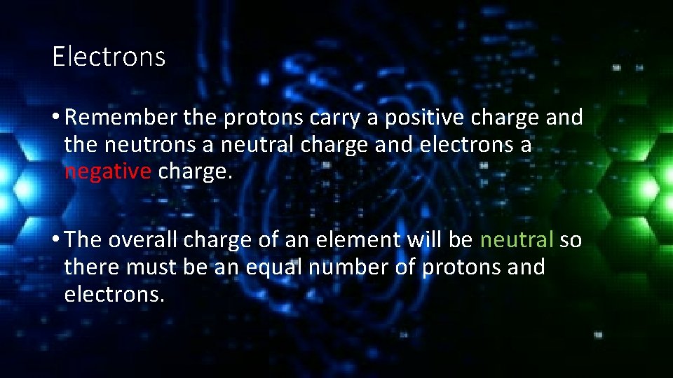 Electrons • Remember the protons carry a positive charge and the neutrons a neutral