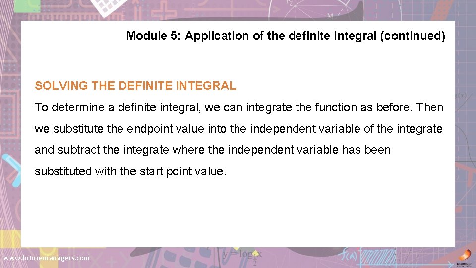 Module 5: Application of the definite integral (continued) SOLVING THE DEFINITE INTEGRAL To determine
