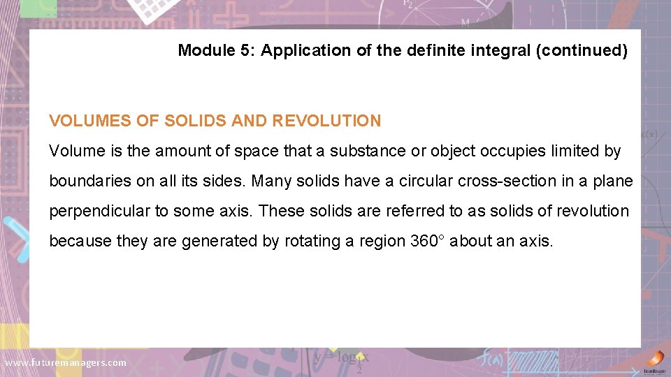 Module 5: Application of the definite integral (continued) VOLUMES OF SOLIDS AND REVOLUTION Volume