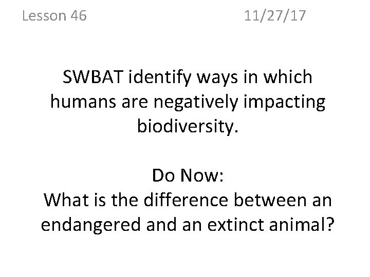 Lesson 46 11/27/17 SWBAT identify ways in which humans are negatively impacting biodiversity. Do