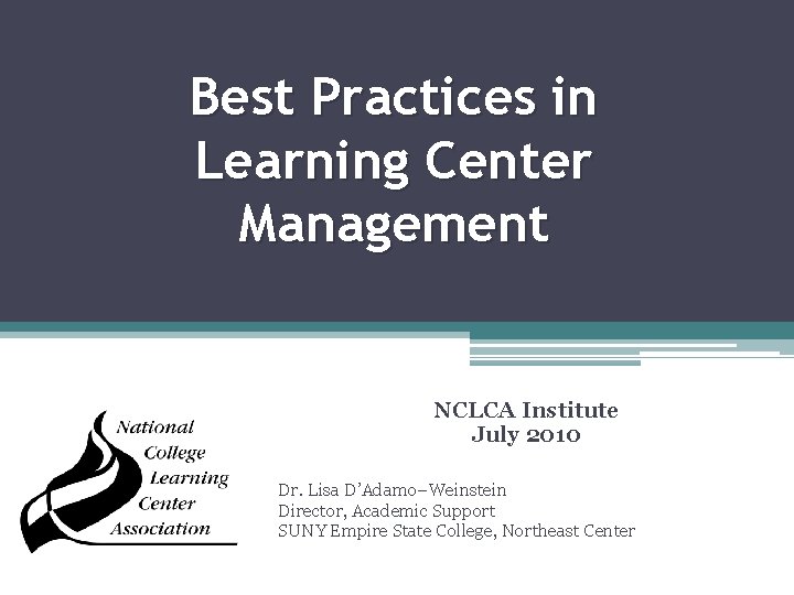 Best Practices in Learning Center Management NCLCA Institute July 2010 Dr. Lisa D’Adamo–Weinstein Director,