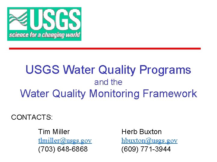 USGS Water Quality Programs and the Water Quality Monitoring Framework CONTACTS: Tim Miller tlmiller@usgs. USGS Water Quality Programs and the Water Quality Monitoring Framework CONTACTS: Tim Miller tlmiller@usgs.