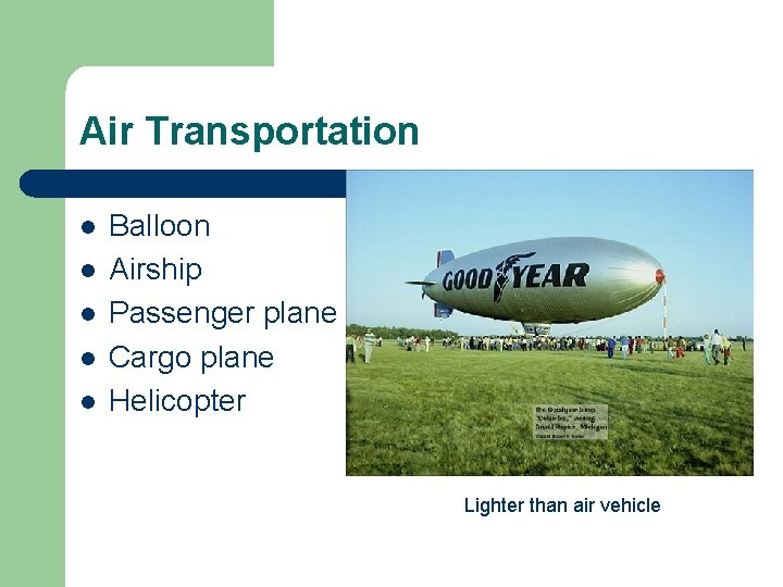 Air Transportation l l l Balloon Airship Passenger plane Cargo plane Helicopter Lighter than