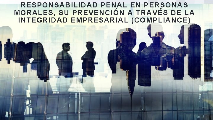 RESPONSABILIDAD PENAL EN PERSONAS MORALES, SU PREVENCIÓN A TRAVÉS DE LA INTEGRIDAD EMPRESARIAL (COMPLIANCE)