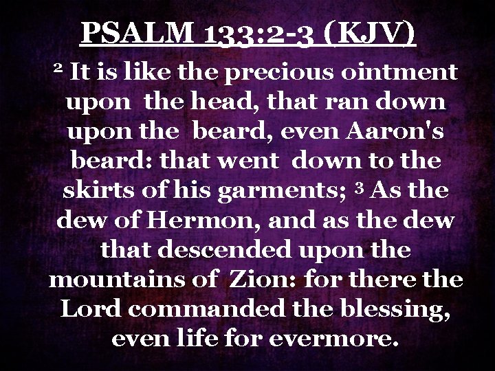 PSALM 133: 2 -3 (KJV) It is like the precious ointment upon the head, PSALM 133: 2 -3 (KJV) It is like the precious ointment upon the head,