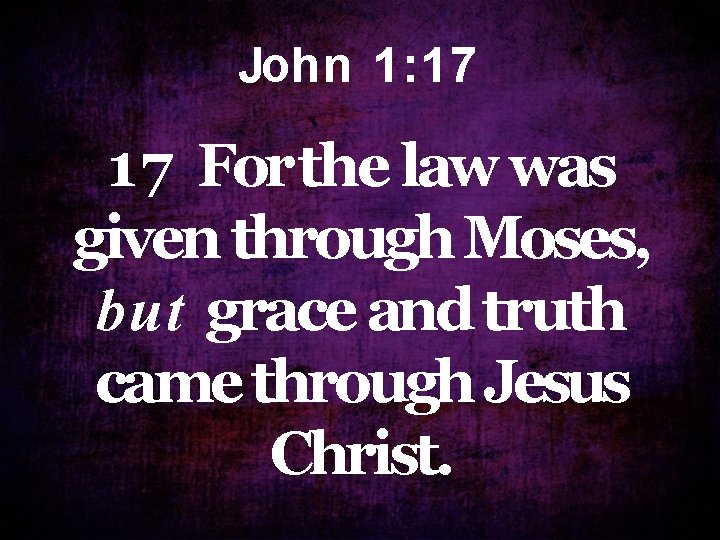 Joh n 1 : 1 7 17 For the law was given through Moses, Joh n 1 : 1 7 17 For the law was given through Moses,